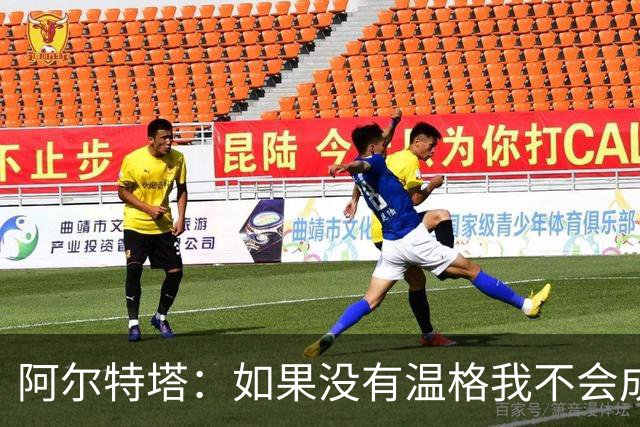 阿尔特塔：如果没有温格我不会成为教练，保持稳定性是最难的